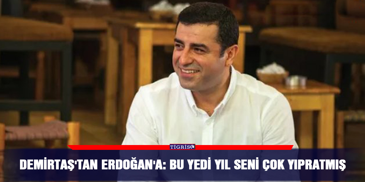 Demirtaş'tan Erdoğan'a: Bu yedi yıl seni çok yıpratmış