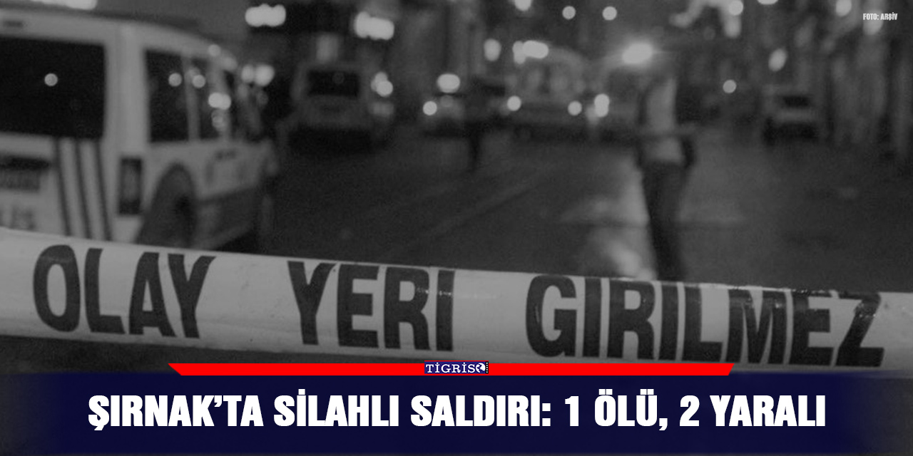 Şırnak’ta silahlı saldırı: 1 ölü, 2 yaralı