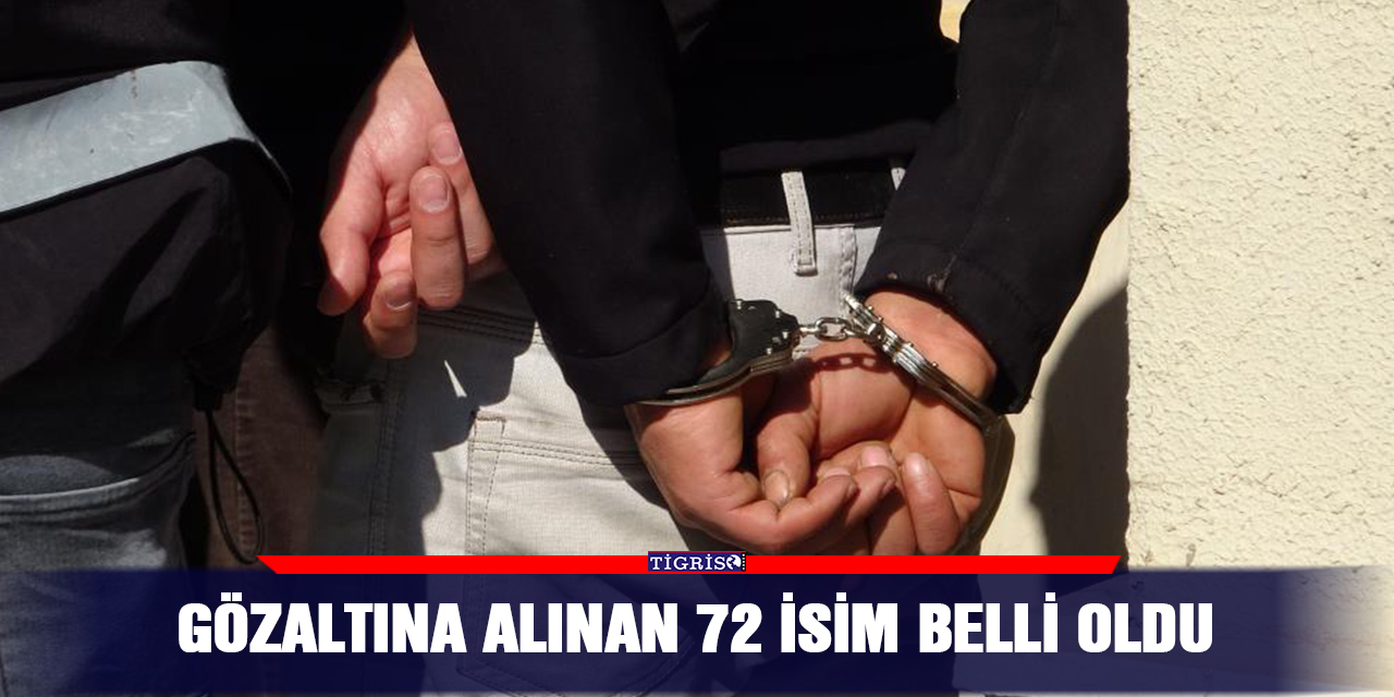 Gözaltına alınan 72 isim belli oldu