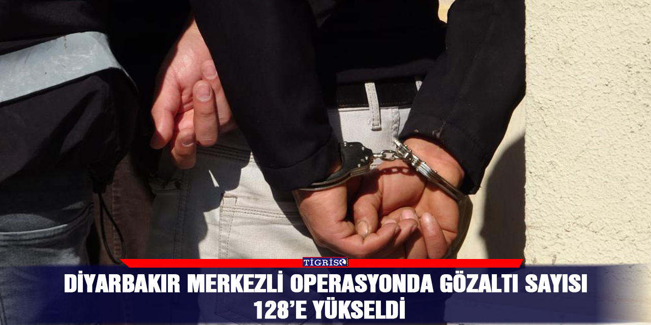 Diyarbakır merkezli operasyonda gözaltı sayısı 128’e yükseldi