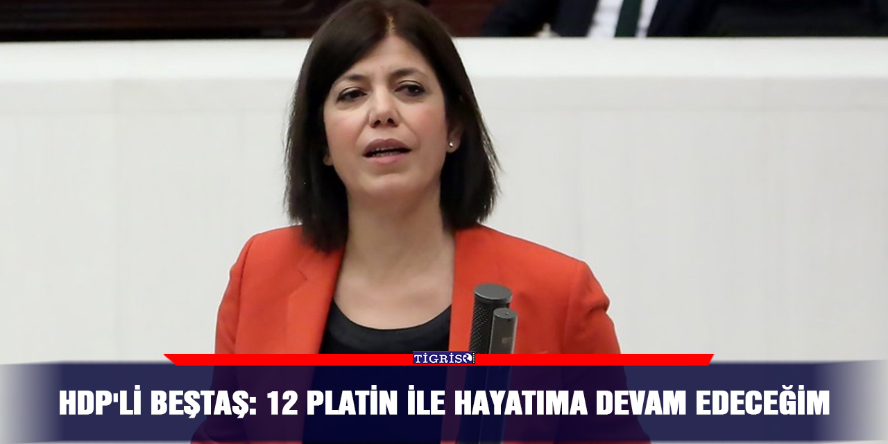 HDP'li Beştaş: 12 platin ile hayatıma devam edeceğim