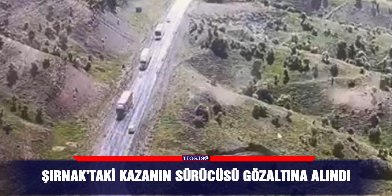 Şırnak’taki kazanın sürücüsü gözaltına alındı