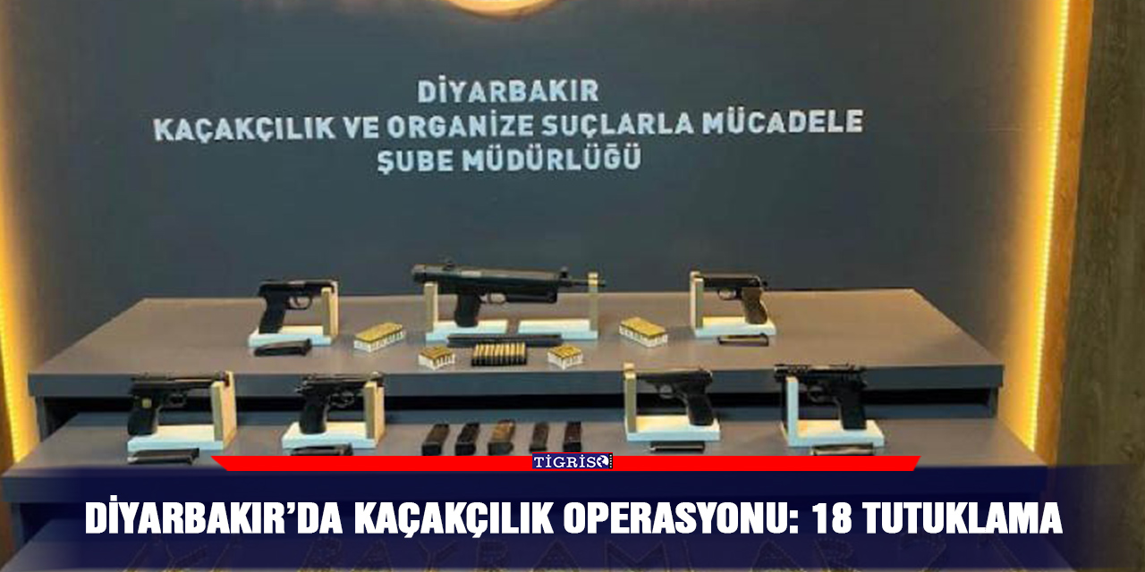 Diyarbakır’da kaçakçılık operasyonu: 18 tutuklama