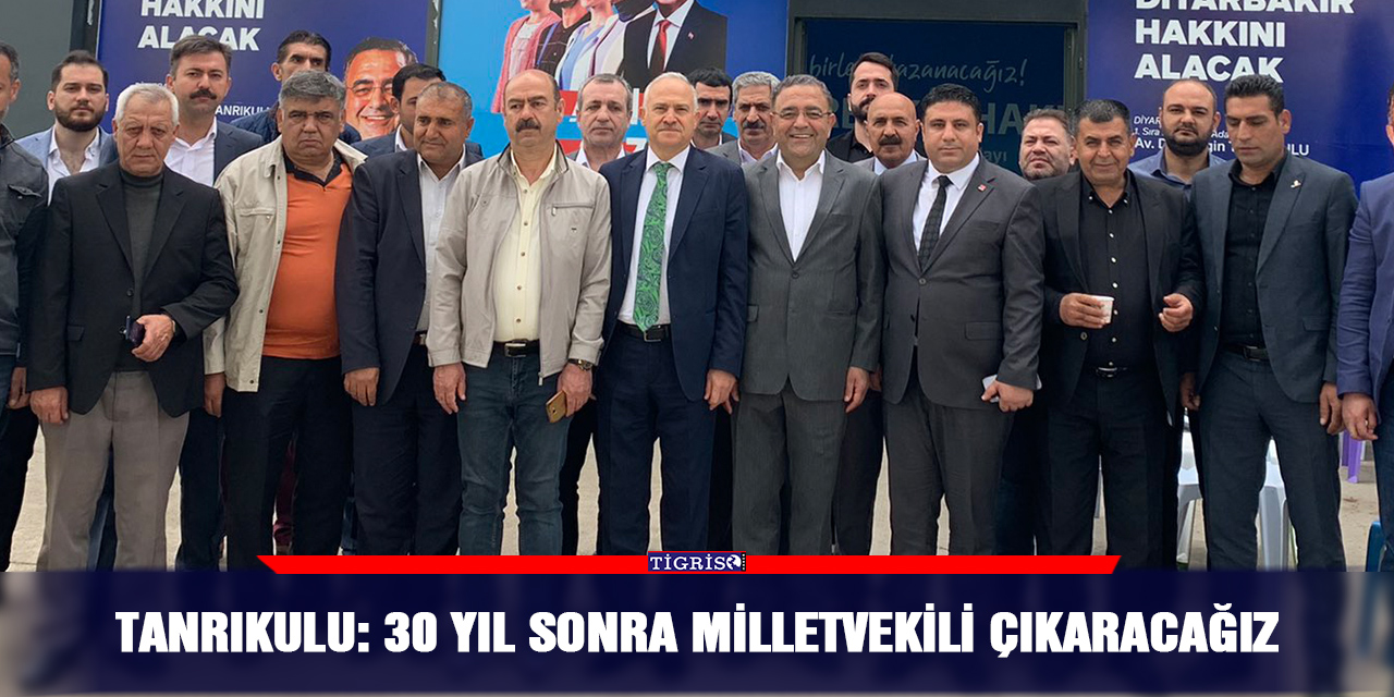 Tanrıkulu: 30 yıl sonra Milletvekili çıkaracağız