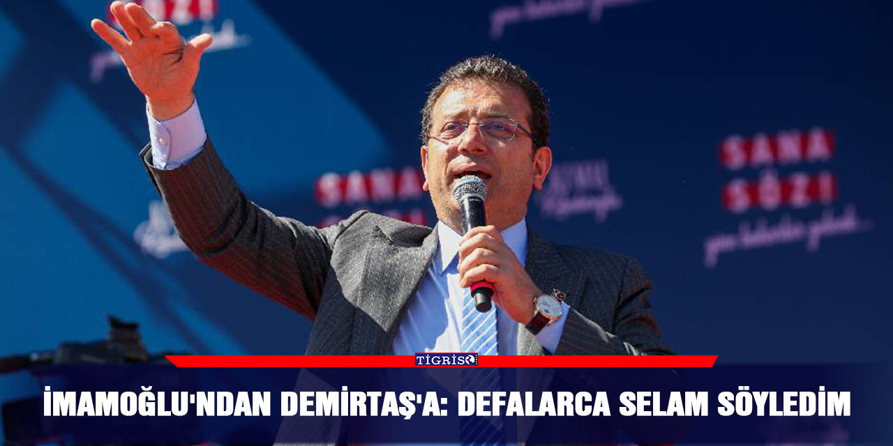 İmamoğlu'ndan Demirtaş'a: Defalarca selam söyledim