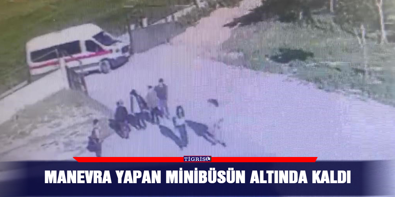 Manevra yapan minibüsün altında kaldı