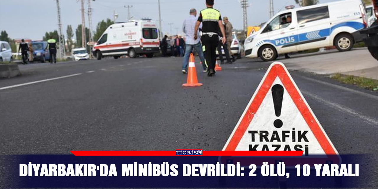 Diyarbakır'da minibüs devrildi: 2 ölü, 10 yaralı