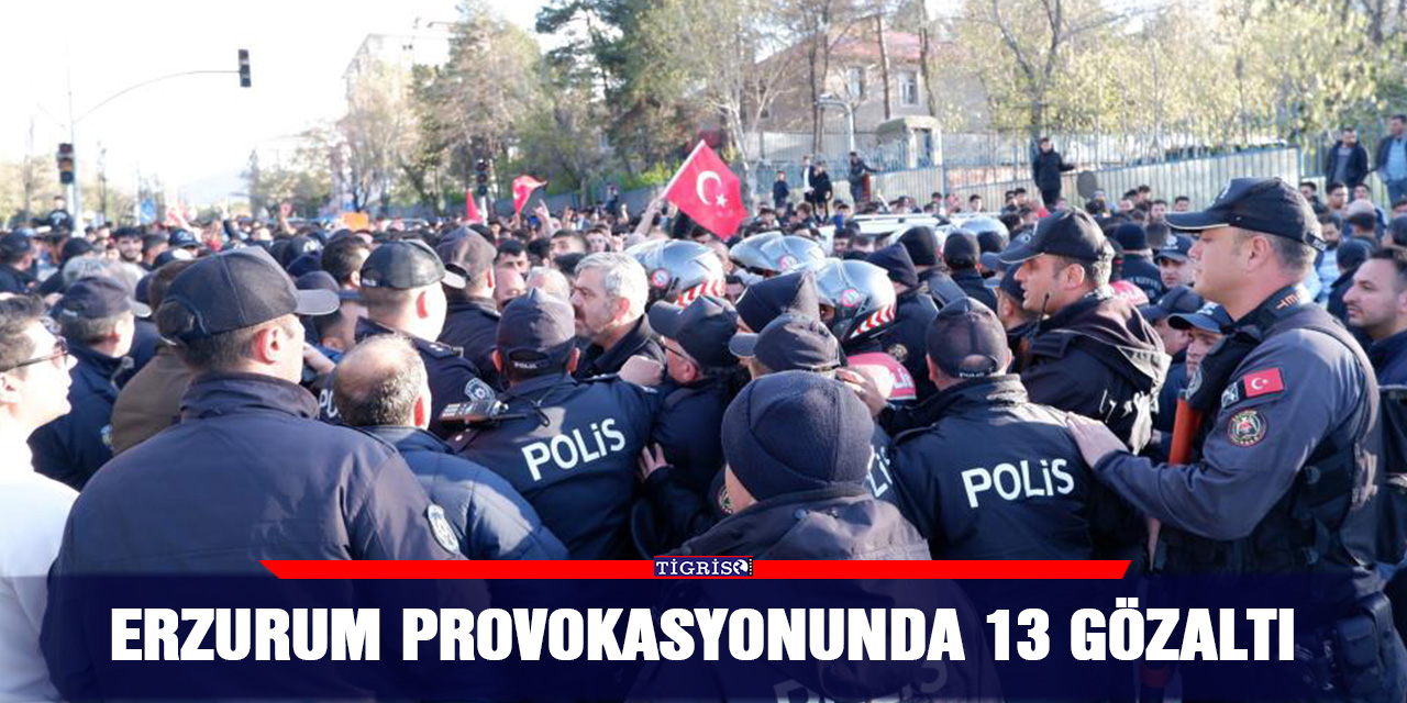 Erzurum provokasyonunda 13 gözaltı