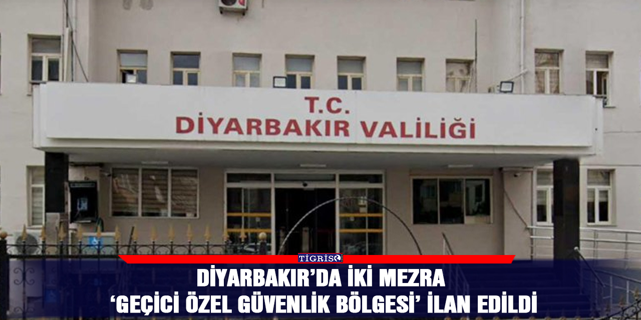 Diyarbakır’da iki mezra ‘geçici özel güvenlik bölgesi’ ilan edildi