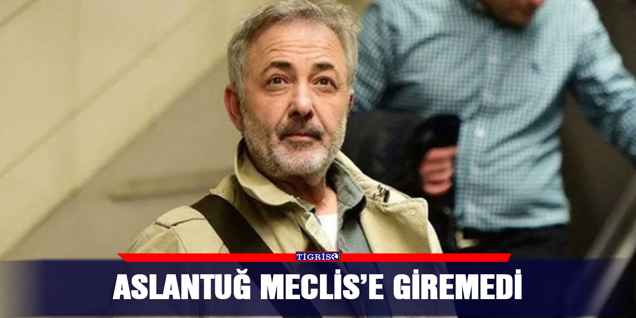 Aslantuğ Meclis’e giremedi