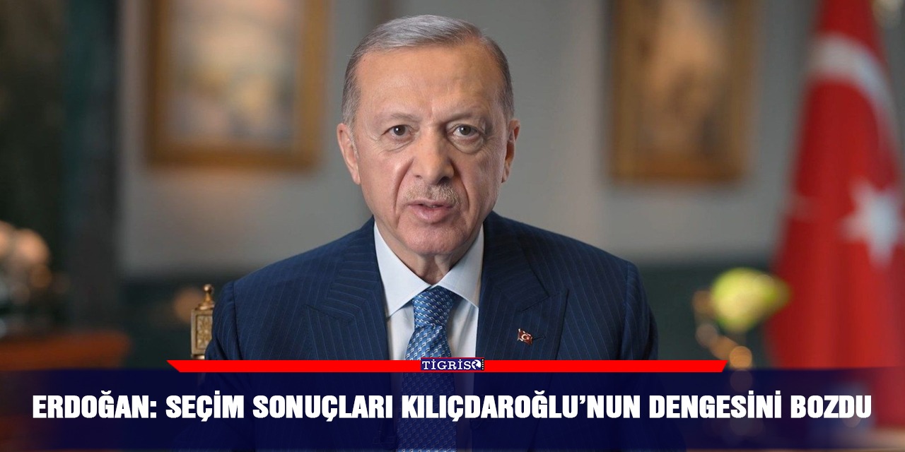Erdoğan: Seçim sonuçları Kılıçdaroğlu’nun dengesini bozdu