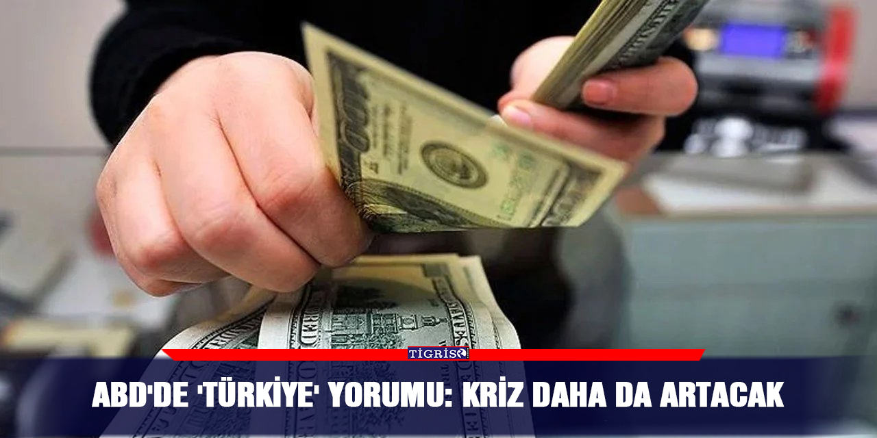 ABD'de 'Türkiye' yorumu: Kriz daha da artacak