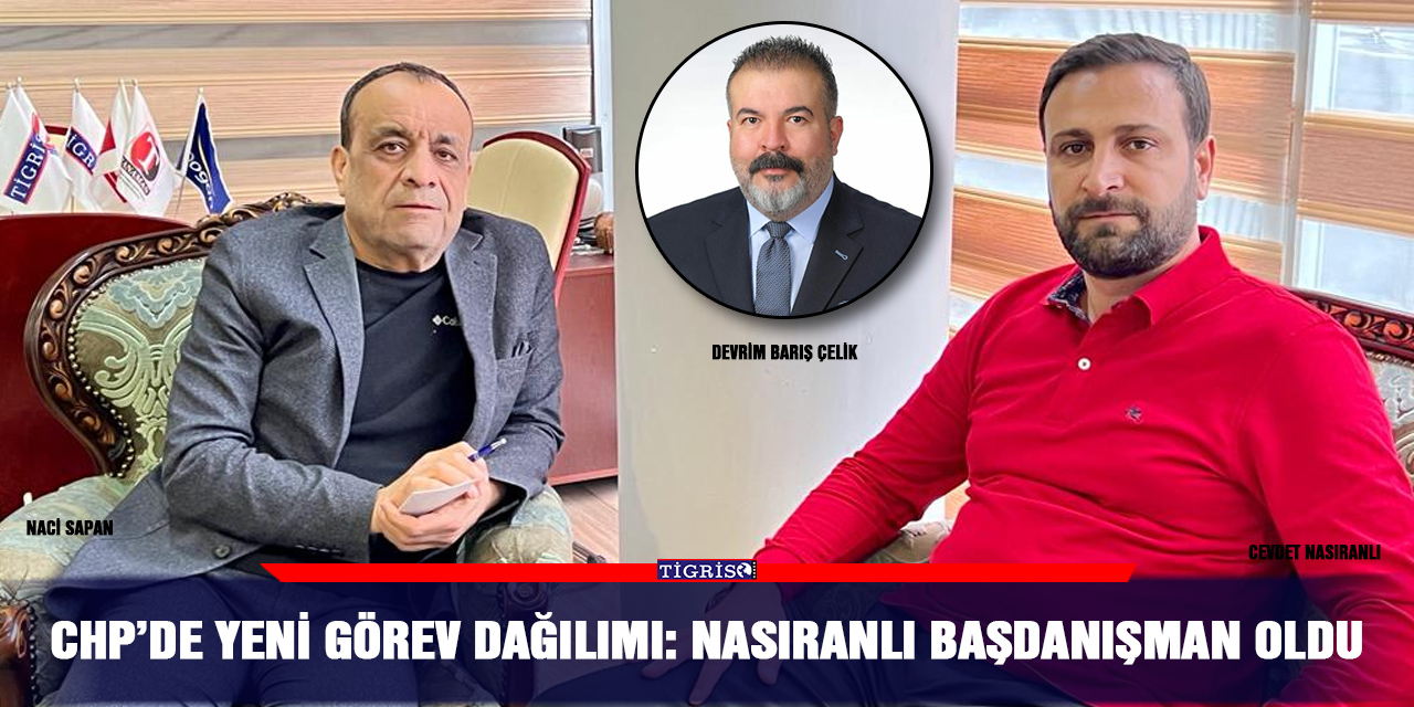 CHP’de yeni görev dağılımı: Nasıranlı başdanışman oldu