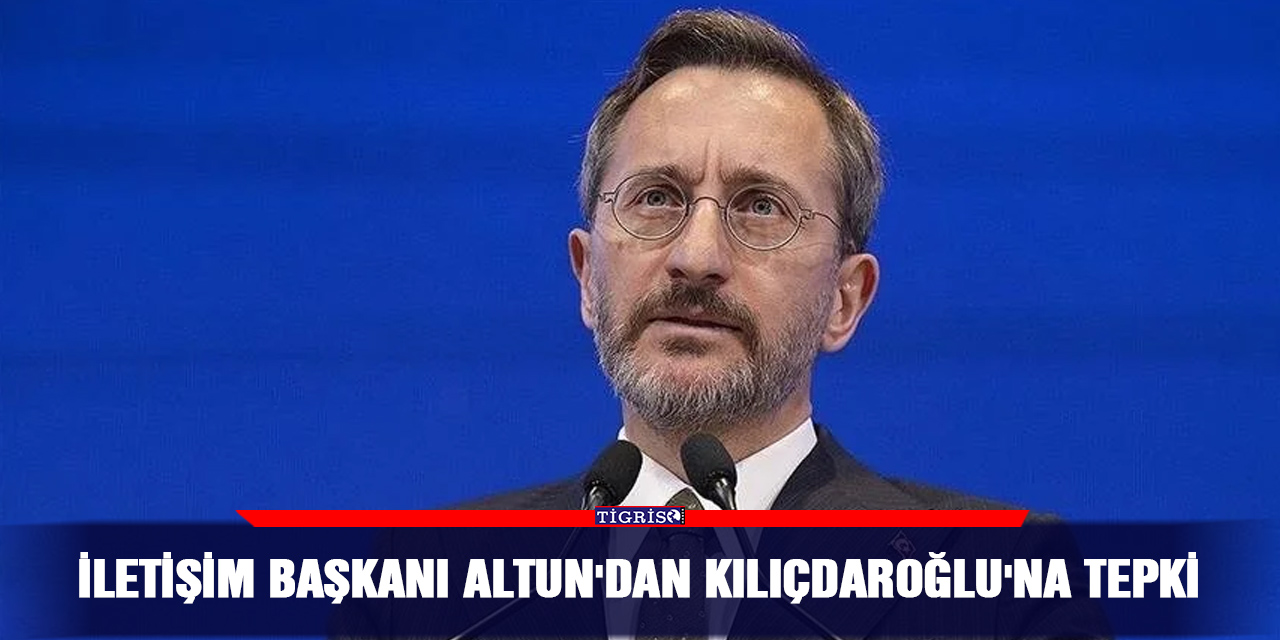 İletişim Başkanı Altun'dan Kılıçdaroğlu'na tepki