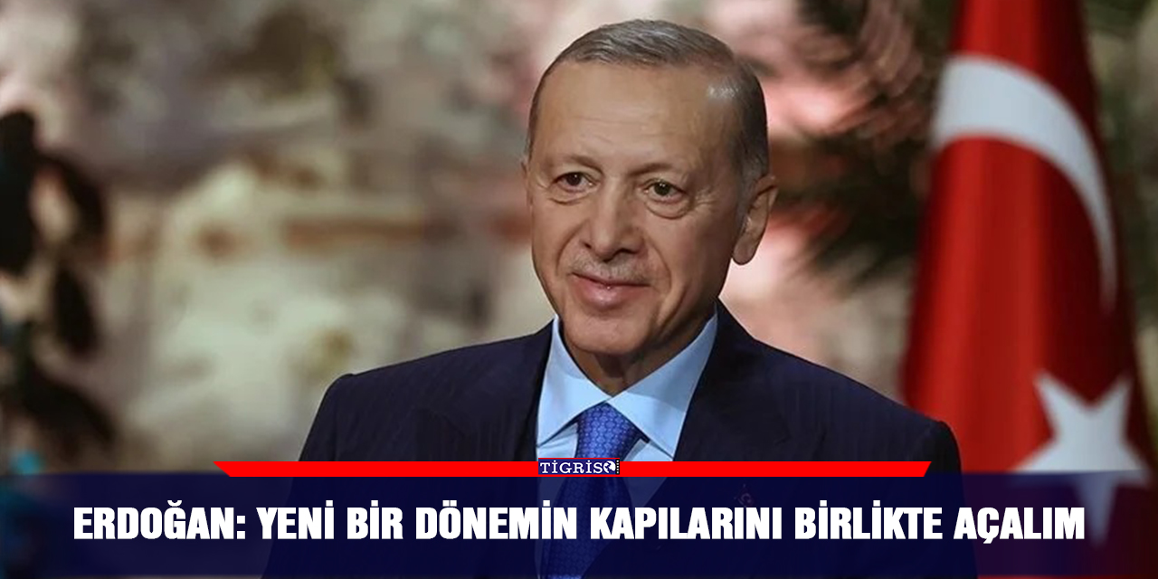 Erdoğan: Yeni bir dönemin kapılarını birlikte açalım