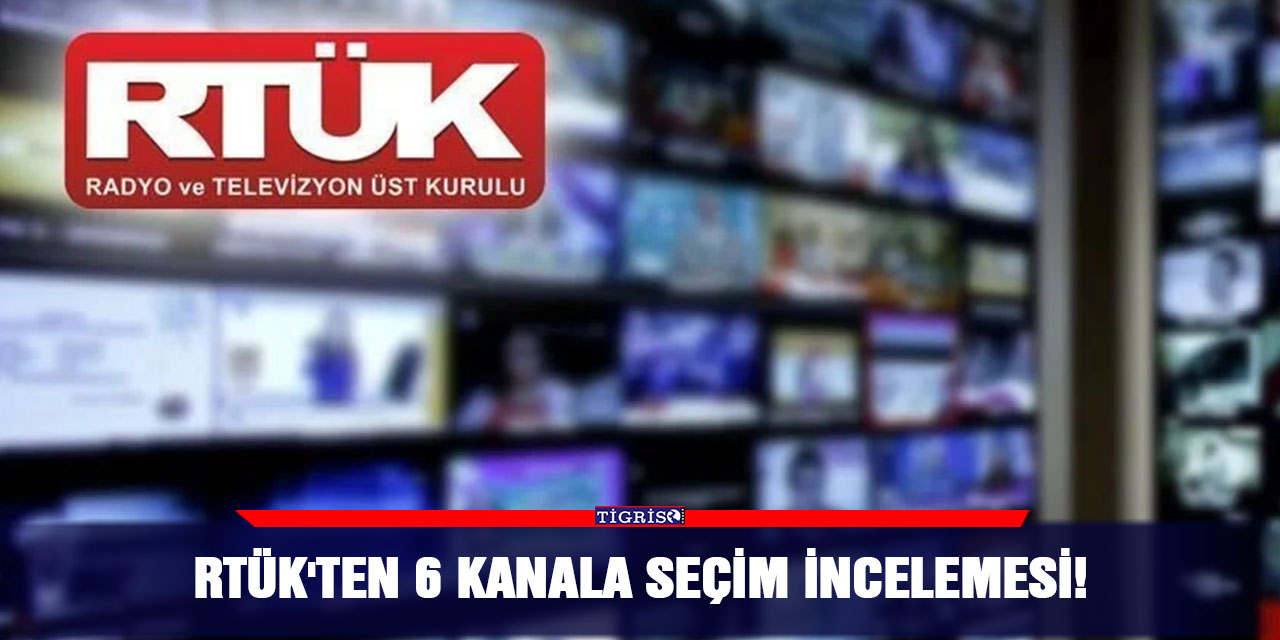 RTÜK'ten 6 kanala seçim incelemesi!