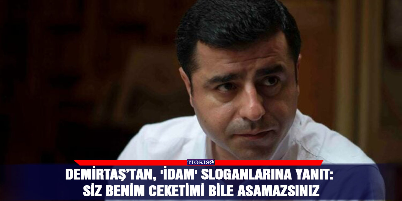 Demirtaş’tan, 'idam' sloganlarına yanıt: Siz benim ceketimi bile asamazsınız