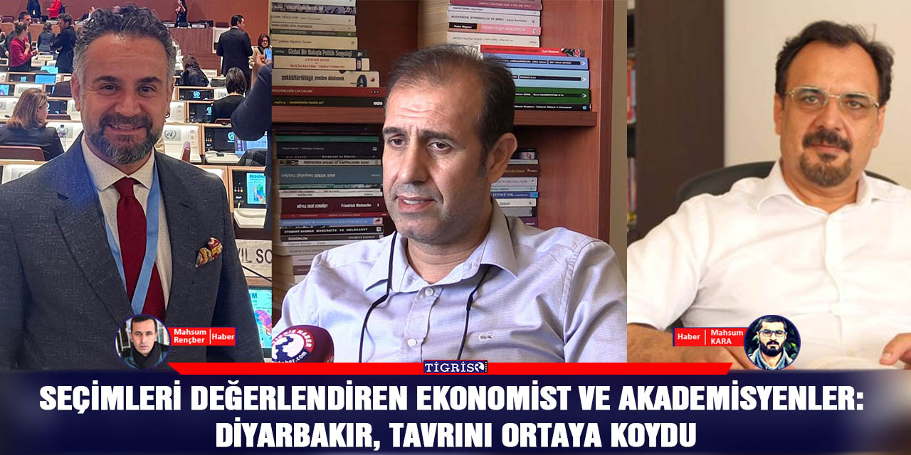Seçimleri değerlendiren Ekonomist ve Akademisyenler: Diyarbakır, tavrını ortaya koydu