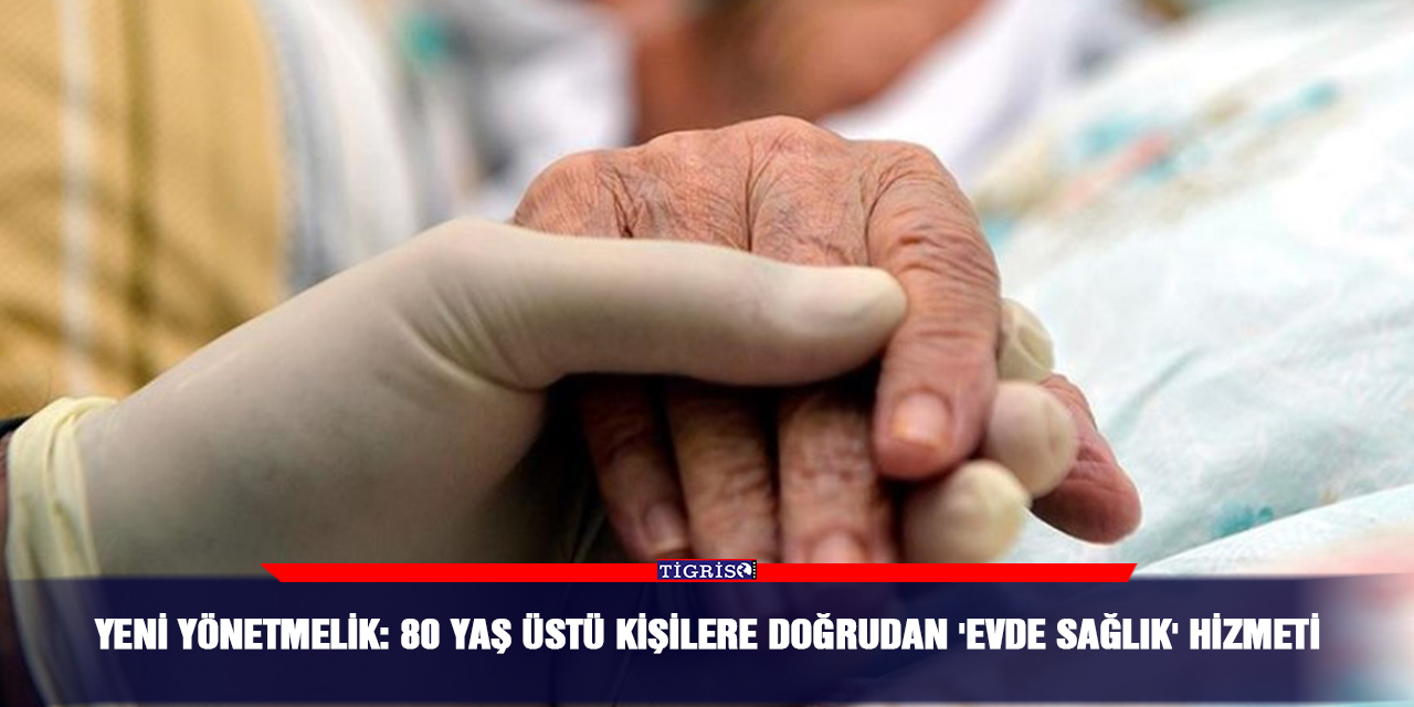 Yeni yönetmelik: 80 yaş üstü kişilere doğrudan 'evde sağlık' hizmeti