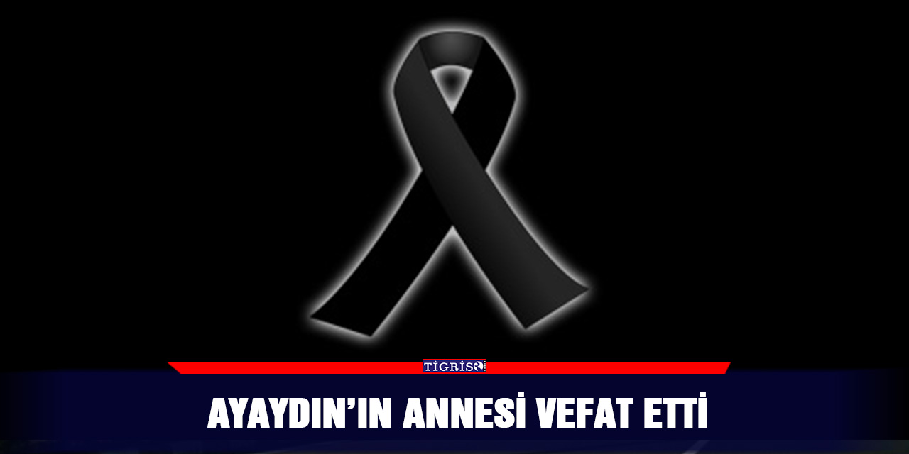 Ayaydın’ın annesi vefat etti
