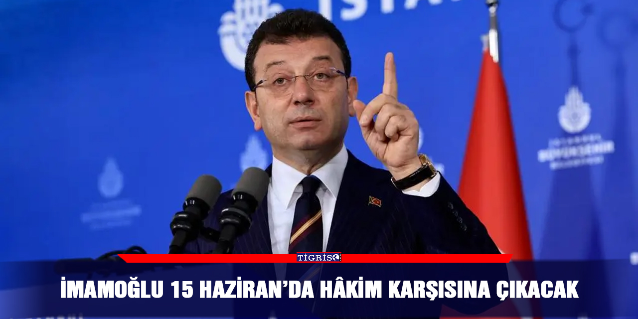 İmamoğlu 15 Haziran’da hâkim karşısına çıkacak