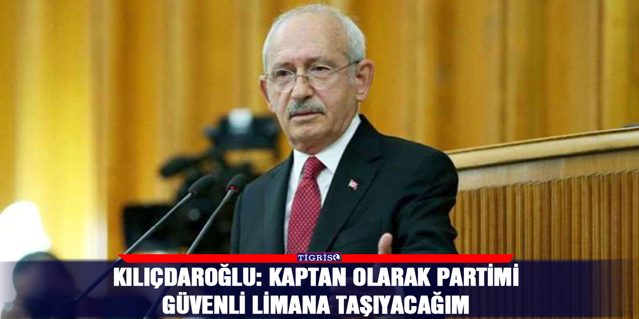 Kılıçdaroğlu: Kaptan olarak partimi güvenli limana taşıyacağım