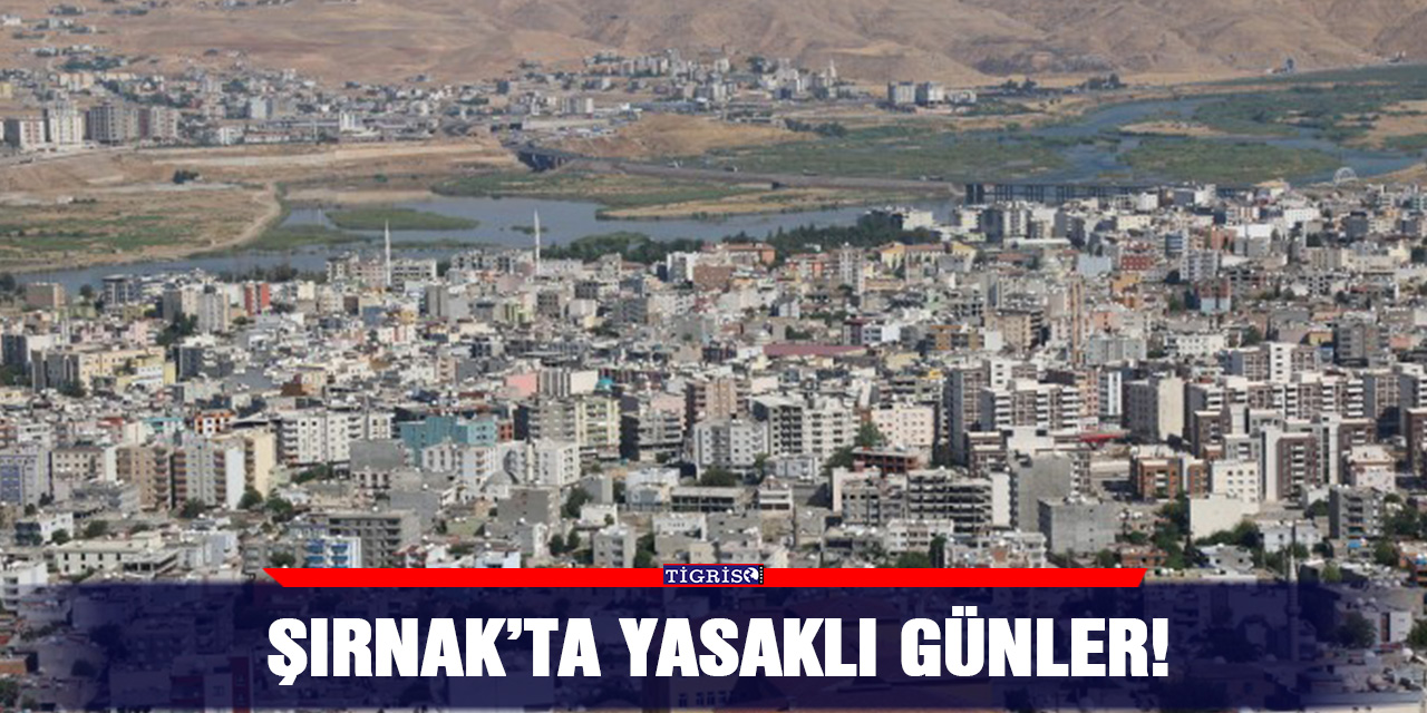 Şırnak’ta yasaklı günler!