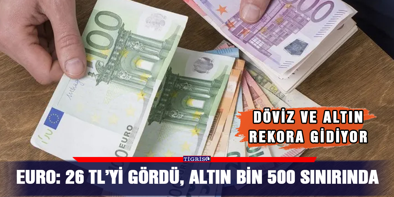 Euro: 26 TL’yi gördü, altın bin 500 sınırında