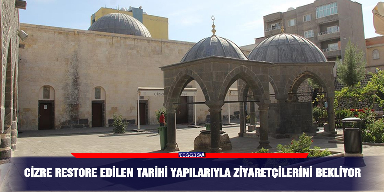Cizre restore edilen tarihi yapılarıyla ziyaretçilerini bekliyor