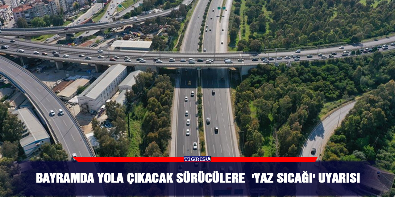 Bayramda yola çıkacak sürücülere  'yaz sıcağı' uyarısı