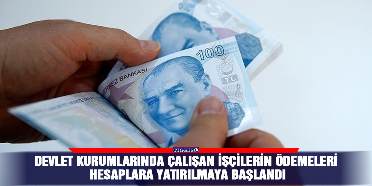 Devlet kurumlarında çalışan işçilerin ödemeleri hesaplara yatırılmaya başlandı