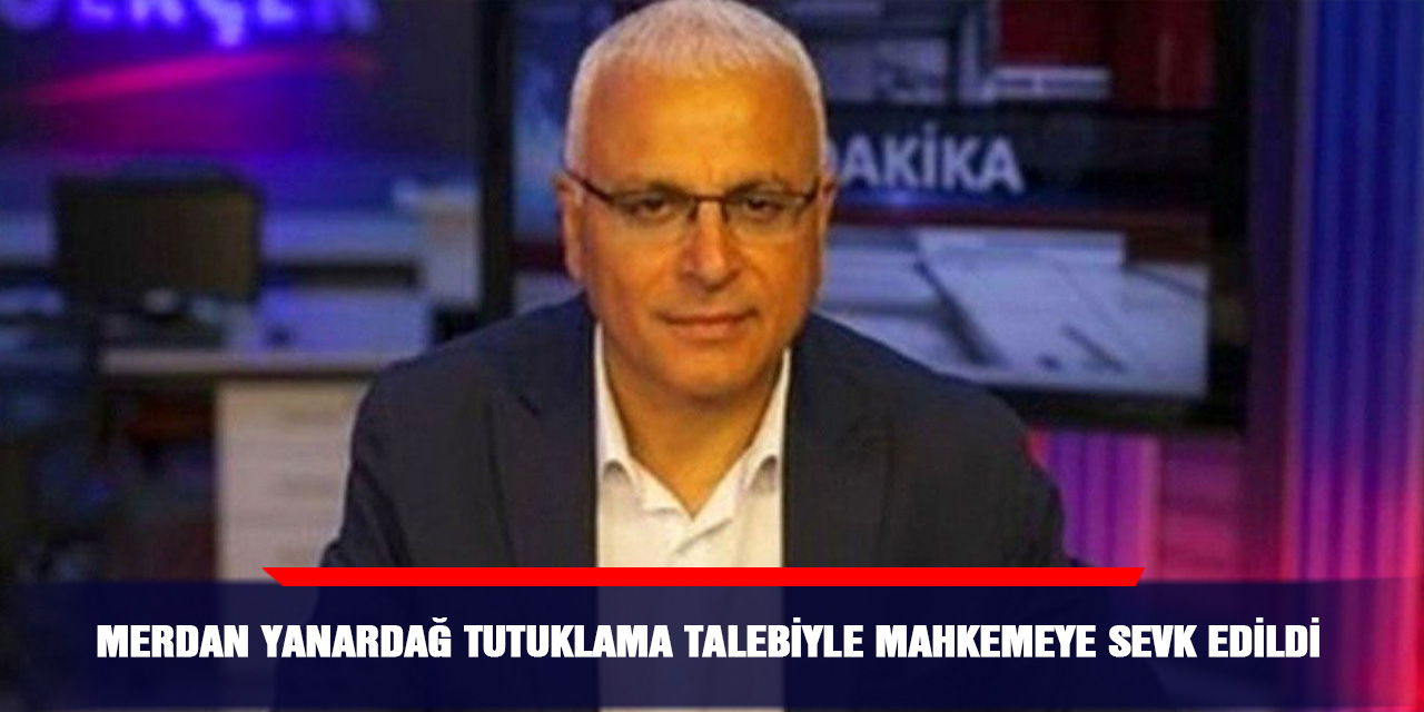 Merdan Yanardağ tutuklama talebiyle mahkemeye sevk edildi