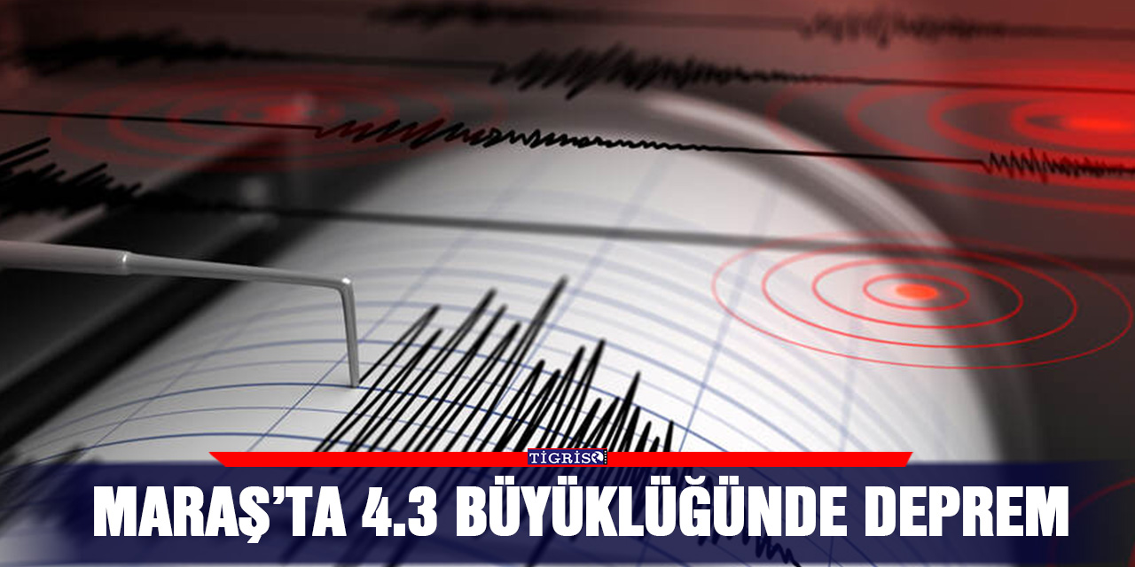Maraş’ta 4.3 büyüklüğünde deprem