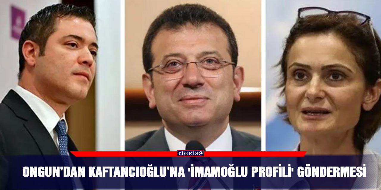 Ongun’dan Kaftancıoğlu’na 'İmamoğlu Profili' göndermesi