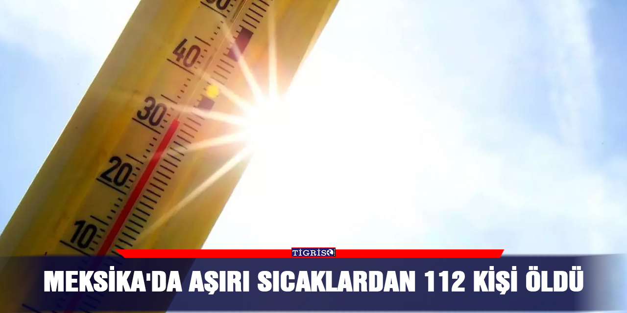 Meksika'da aşırı sıcaklardan 112 kişi öldü