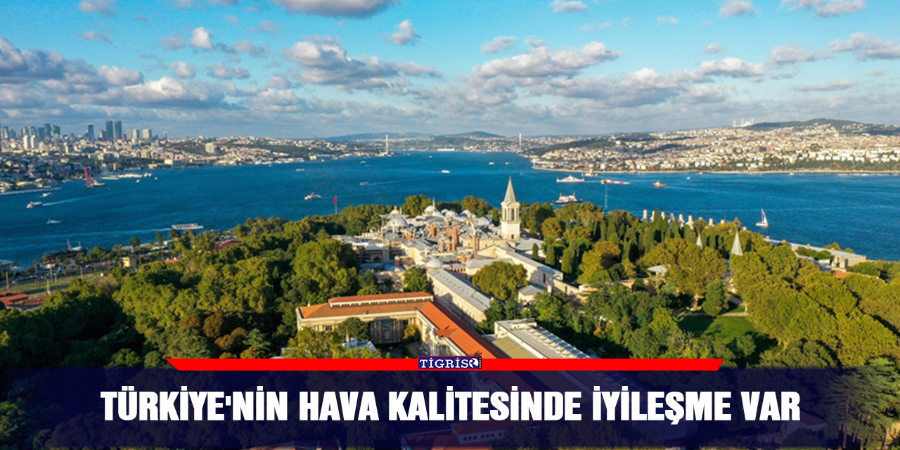Türkiye'nin hava kalitesinde iyileşme var