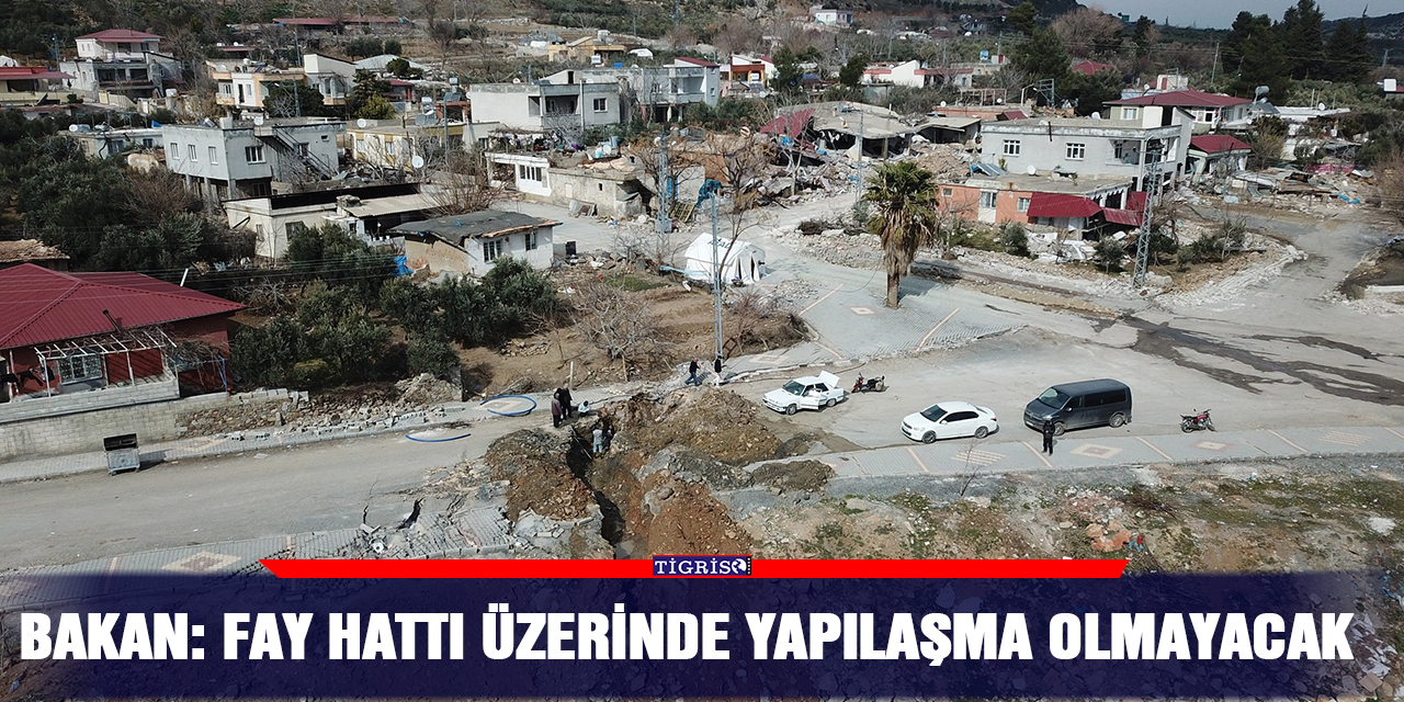 Bakan: Fay hattı üzerinde yapılaşma olmayacak