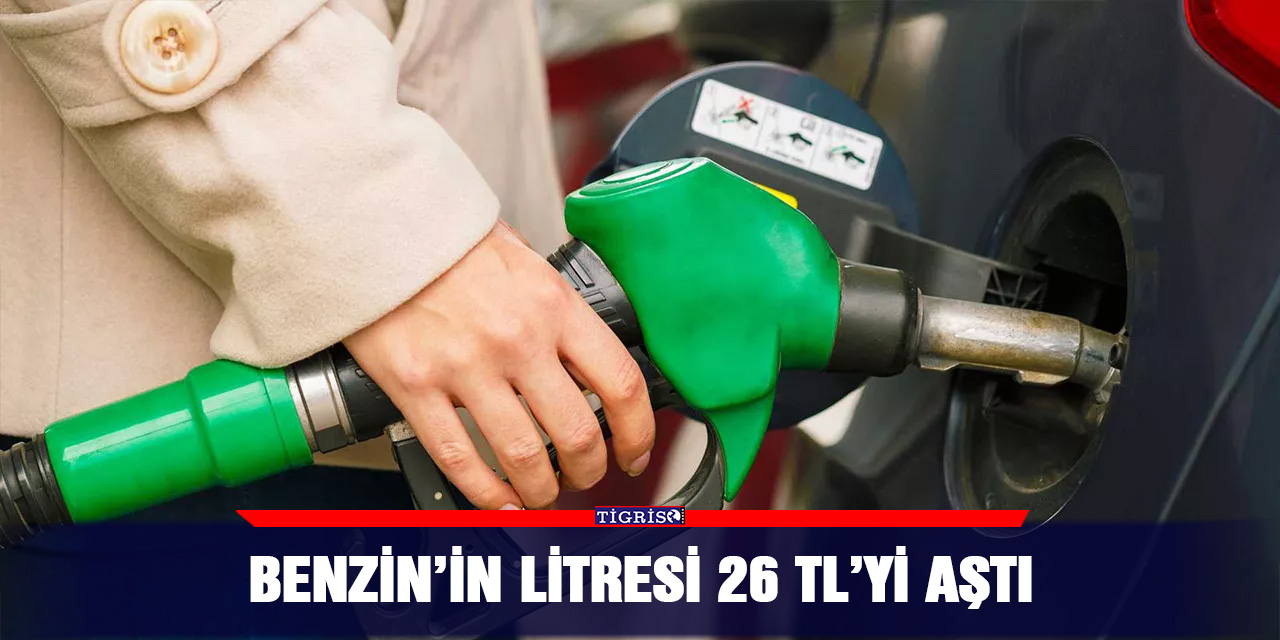 Benzin’in litresi 26 TL’yi aştı