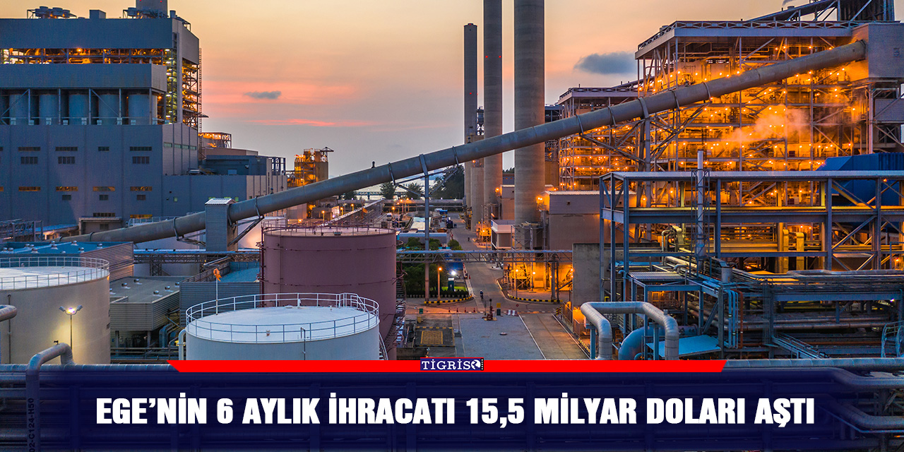 Ege’nin 6 aylık ihracatı 15,5 milyar doları aştı