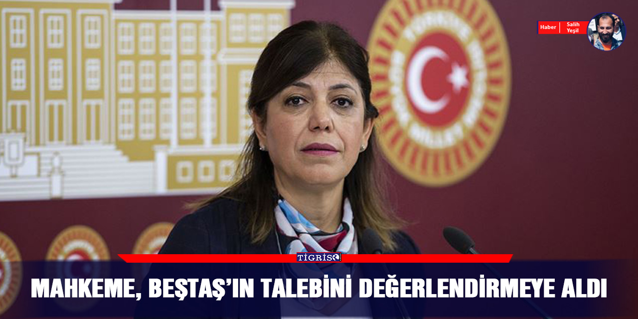 Mahkeme, Beştaş’ın talebini değerlendirmeye aldı