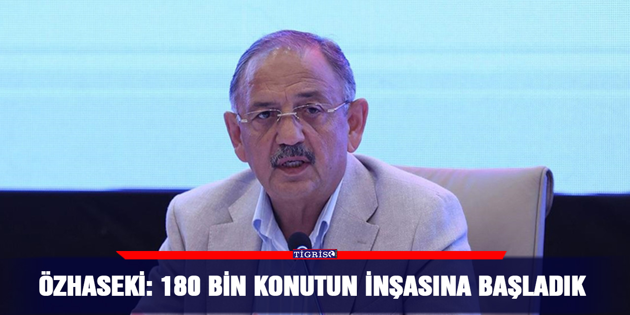 Özhaseki: 180 bin konutun inşasına başladık