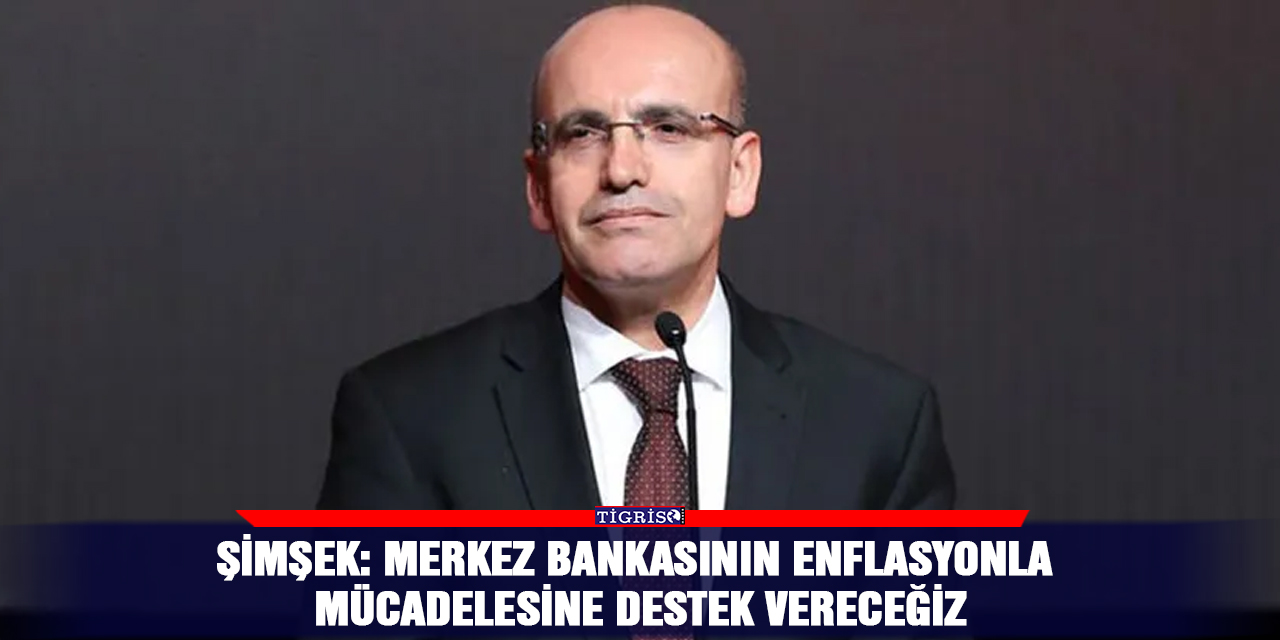 Şimşek: Merkez Bankasının enflasyonla mücadelesine destek vereceğiz