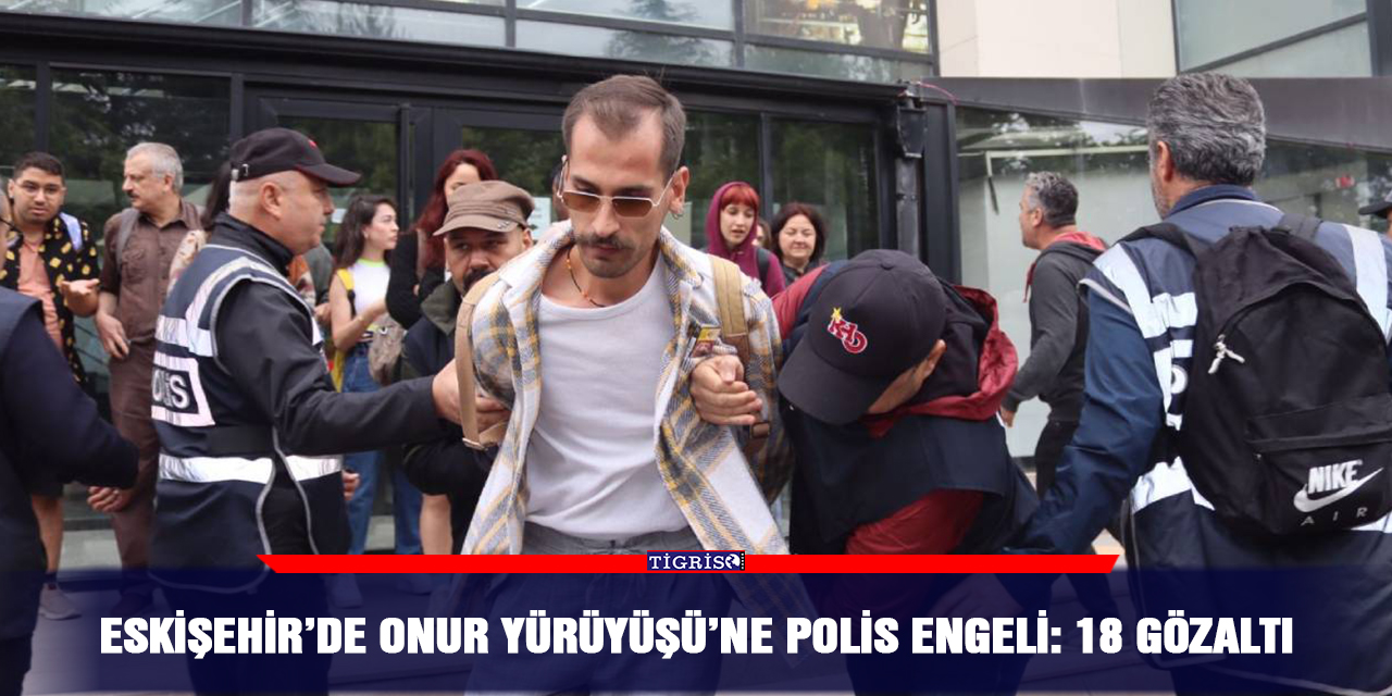 Eskişehir’de Onur Yürüyüşü’ne polis engeli: 18 gözaltı