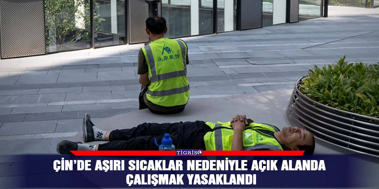 Çin’de aşırı sıcaklar nedeniyle açık alanda çalışmak yasaklandı