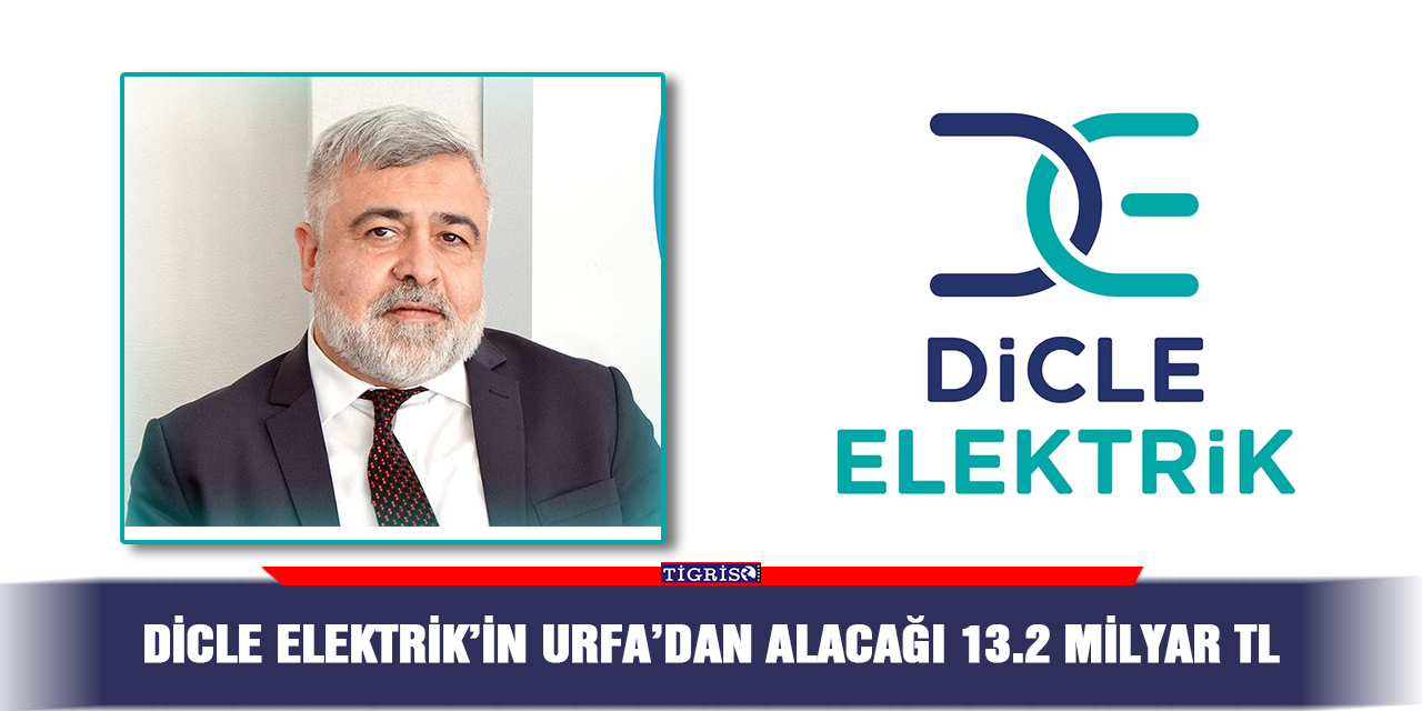 Dicle Elektrik’in Urfa’dan alacağı 13.2 milyar TL