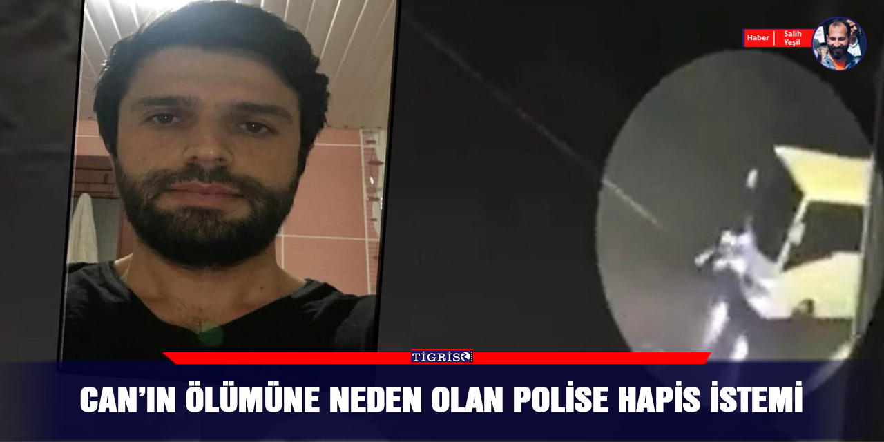 Can’ın ölümüne neden olan polise hapis istemi