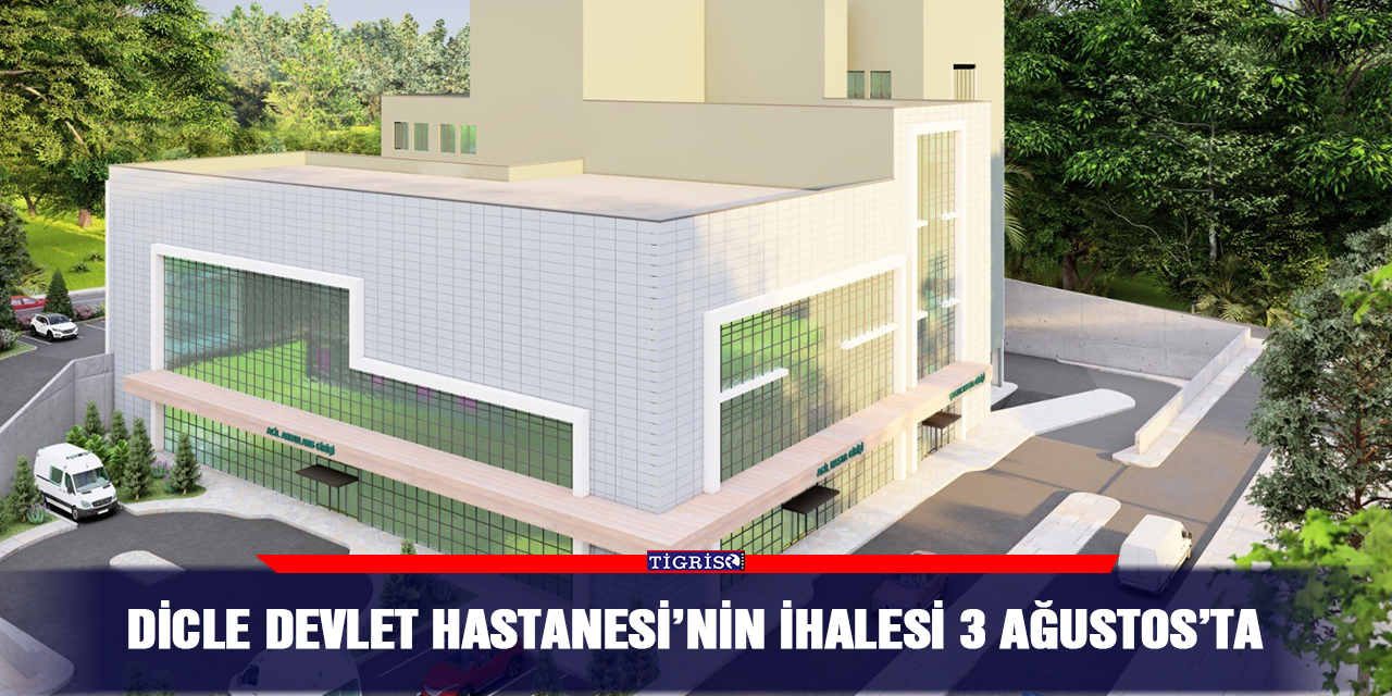 Dicle Devlet Hastanesi’nin ihalesi 3 Ağustos’ta