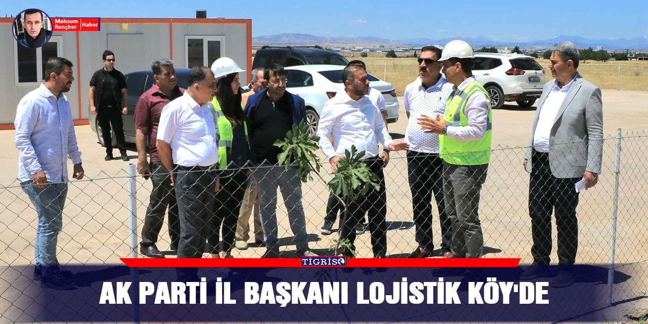 AK Parti İl Başkanı Lojistik Köy'de