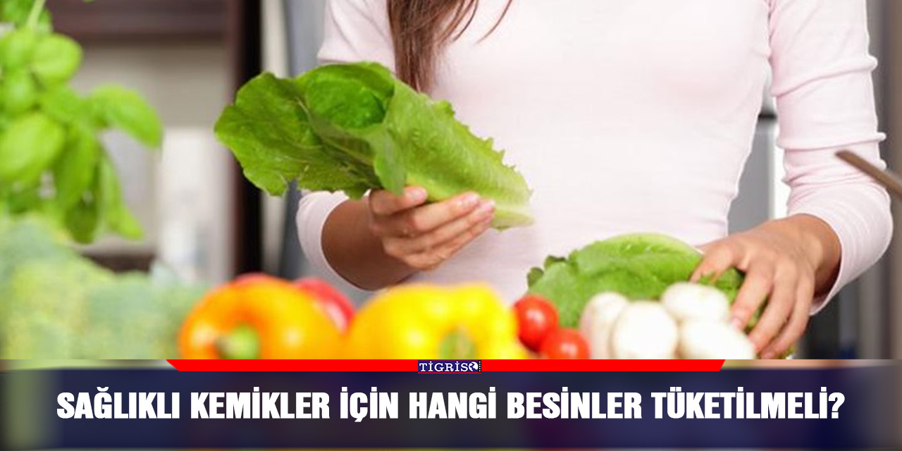 Sağlıklı kemikler için hangi besinler tüketilmeli?