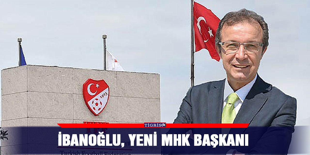 İbanoğlu, yeni MHK başkanı